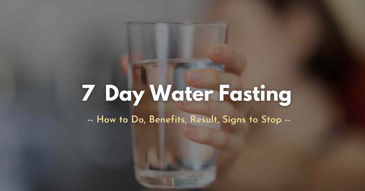 7 Day Water Fasting: How to Do, Benefits, Result, Signs to Stop