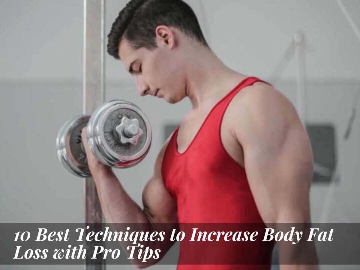 10 Best Techniques to Increase Body Fat Loss with Pro Tips
